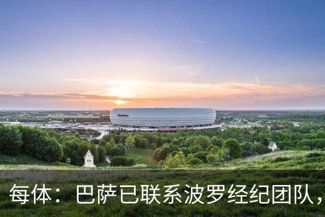 每体：巴萨已联系波罗经纪团队，防孔德变动